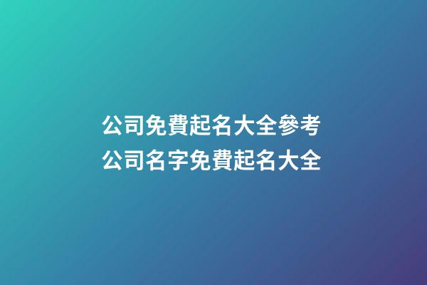 公司免費起名大全參考 公司名字免費起名大全-第1張-公司起名-玄機派